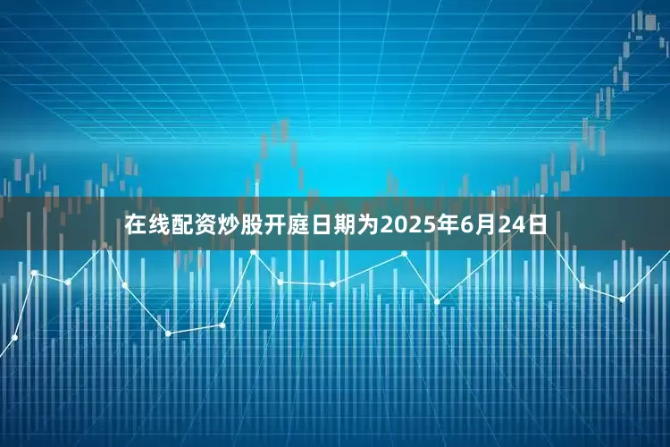 在线配资炒股开庭日期为2025年6月24日