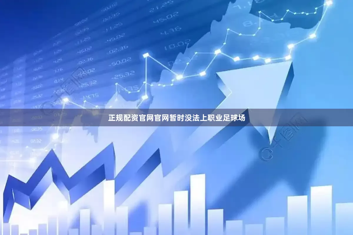 正规配资官网官网暂时没法上职业足球场