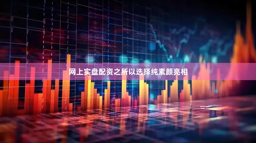 网上实盘配资之所以选择纯素颜亮相