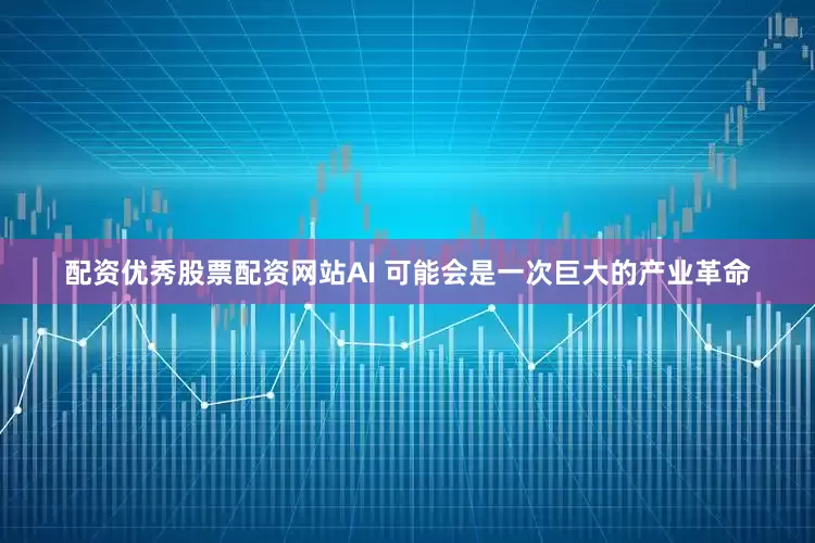 配资优秀股票配资网站AI 可能会是一次巨大的产业革命