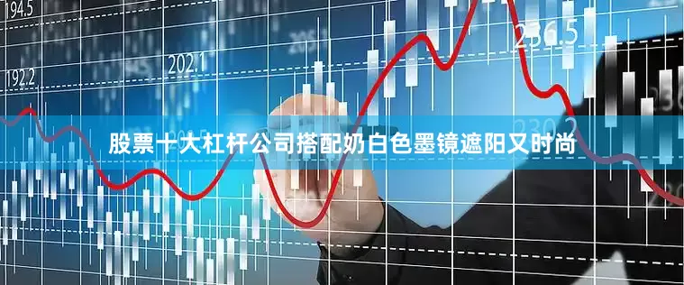 股票十大杠杆公司搭配奶白色墨镜遮阳又时尚