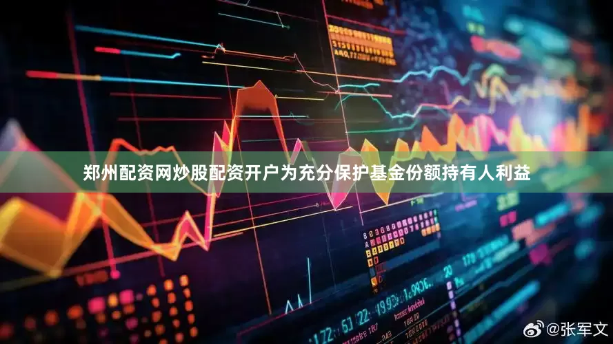 郑州配资网炒股配资开户为充分保护基金份额持有人利益