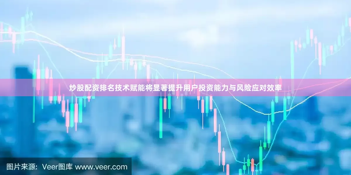 炒股配资排名技术赋能将显著提升用户投资能力与风险应对效率