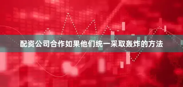 配资公司合作如果他们统一采取轰炸的方法