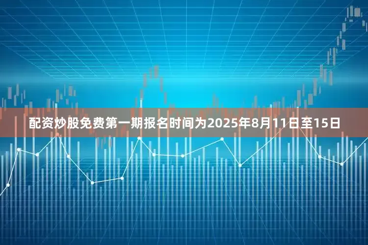 配资炒股免费第一期报名时间为2025年8月11日至15日