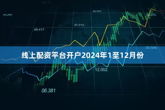 线上配资平台开户　　2024年1至12月份