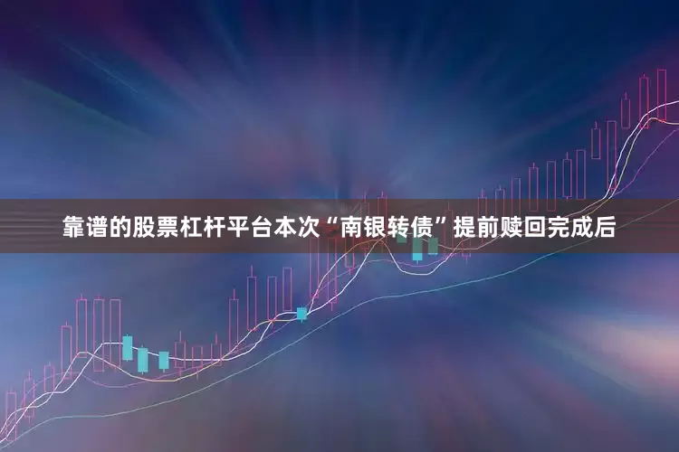 靠谱的股票杠杆平台本次“南银转债”提前赎回完成后