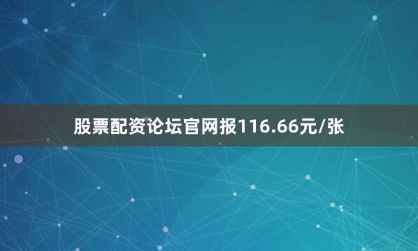 股票配资论坛官网报116.66元/张