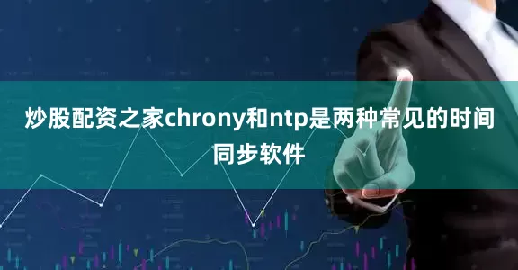 炒股配资之家chrony和ntp是两种常见的时间同步软件