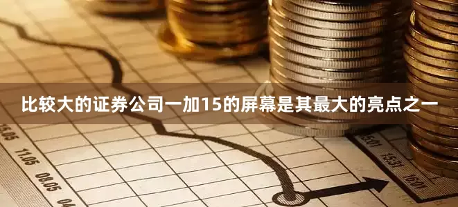 比较大的证券公司一加15的屏幕是其最大的亮点之一