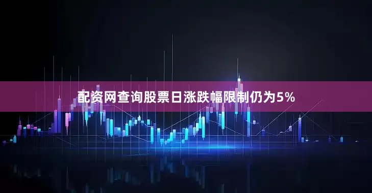 配资网查询股票日涨跌幅限制仍为5%