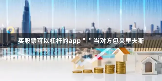 买股票可以杠杆的app＂＂当对方包夹里夫斯