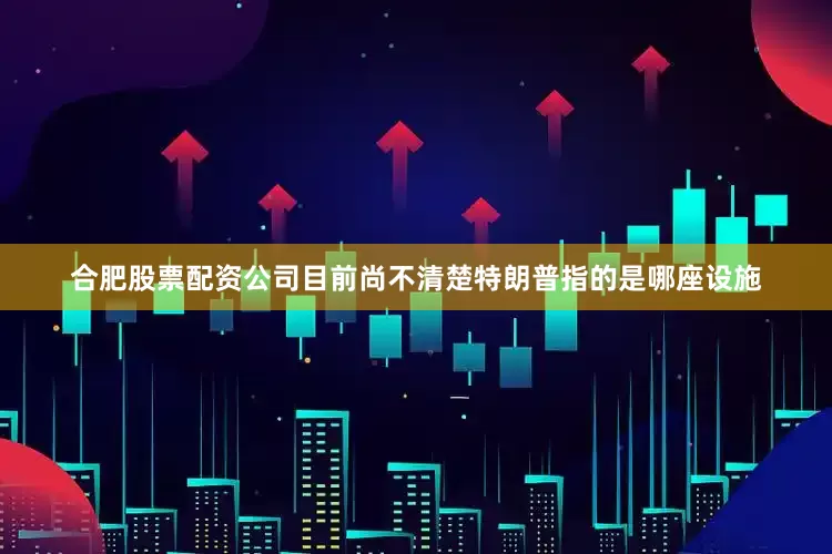合肥股票配资公司目前尚不清楚特朗普指的是哪座设施