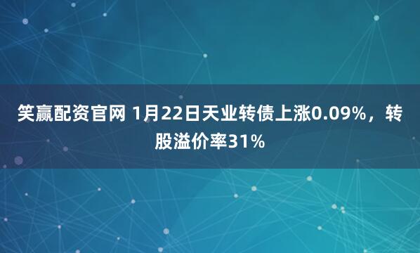 笑赢配资官网 1月22日天业转债上涨0.09%，转股溢价率31%