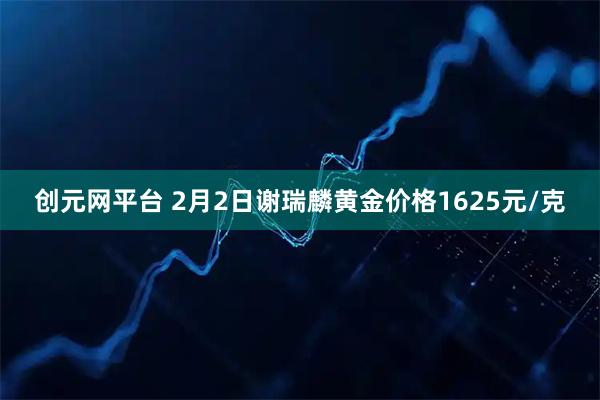创元网平台 2月2日谢瑞麟黄金价格1625元/克