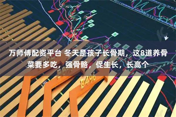 万师傅配资平台 冬天是孩子长骨期，这8道养骨菜要多吃，强骨骼，促生长，长高个