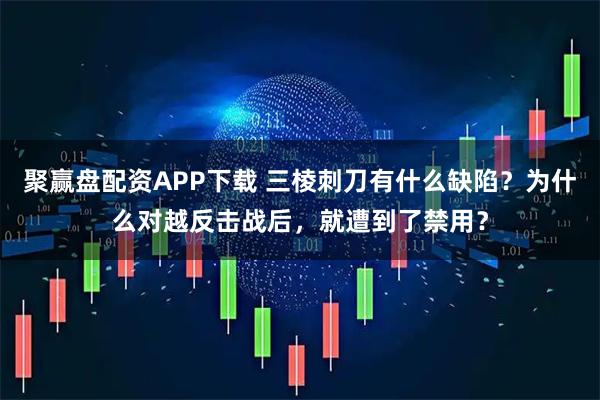 聚赢盘配资APP下载 三棱刺刀有什么缺陷？为什么对越反击战后，就遭到了禁用？