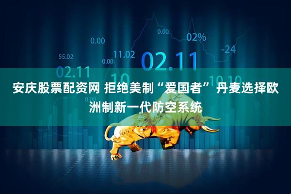 安庆股票配资网 拒绝美制“爱国者” 丹麦选择欧洲制新一代防空系统